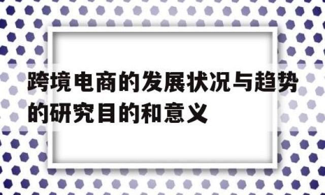 跨境电商的发展状况与趋势的研究目的和意义