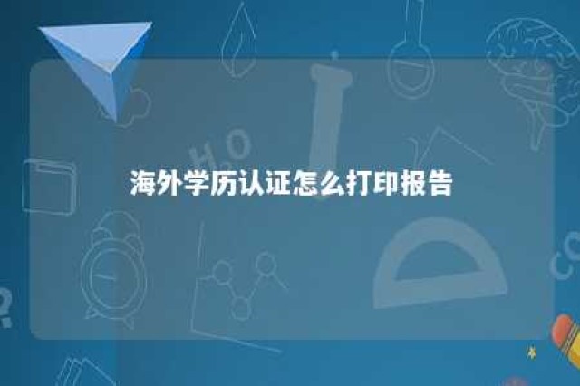 海外学历认证怎么打印报告 海外学历认证纸质版